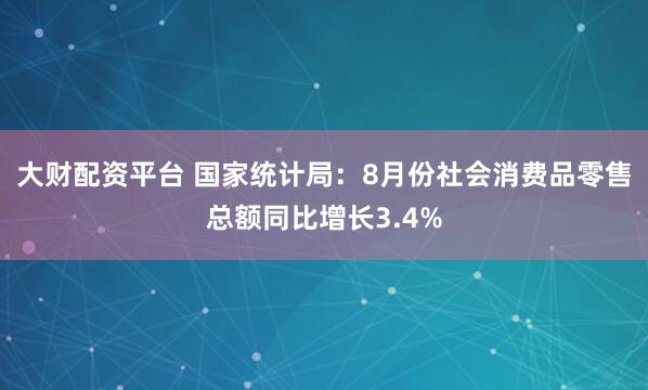 大财配资平台 国家统计局：8月份社会消费品零售总额同比增长3.4%
