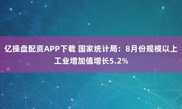 亿操盘配资APP下载 国家统计局：8月份规模以上工业增加值增长5.2%