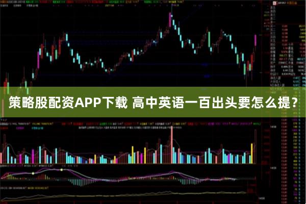 策略股配资APP下载 高中英语一百出头要怎么提？