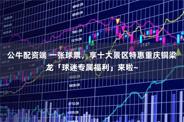 公牛配资端 一张球票，享十大景区特惠重庆铜梁龙「球迷专属福利」来啦~