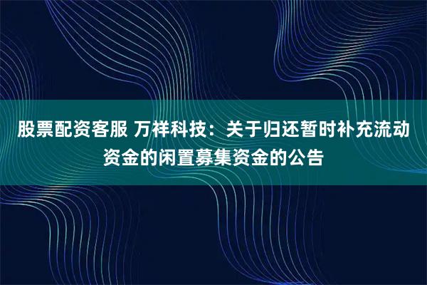 股票配资客服 万祥科技：关于归还暂时补充流动资金的闲置募集资金的公告