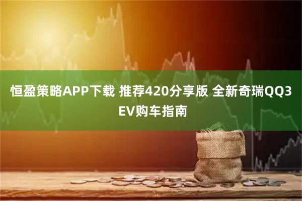 恒盈策略APP下载 推荐420分享版 全新奇瑞QQ3 EV购车指南