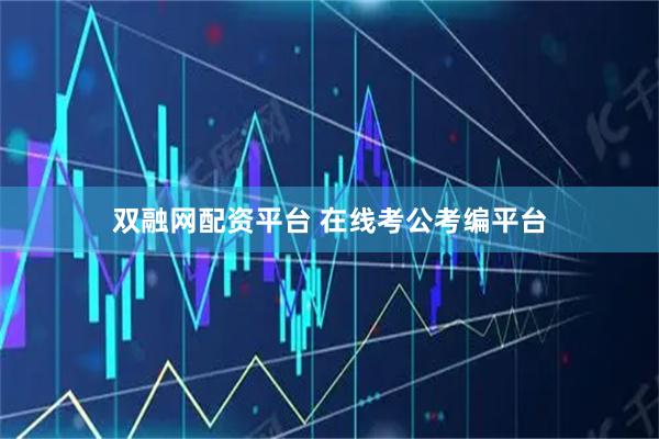 双融网配资平台 在线考公考编平台
