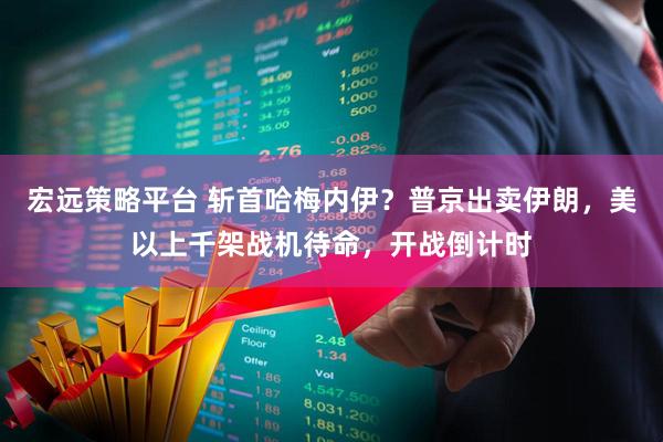 宏远策略平台 斩首哈梅内伊？普京出卖伊朗，美以上千架战机待命，开战倒计时