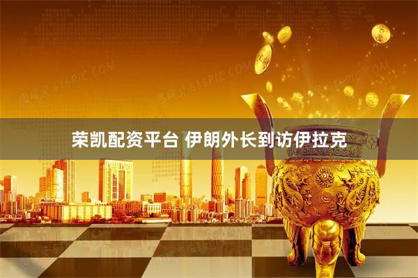 荣凯配资平台 伊朗外长到访伊拉克
