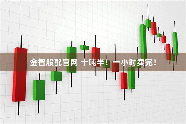 金智股配官网 十吨半！一小时卖完！